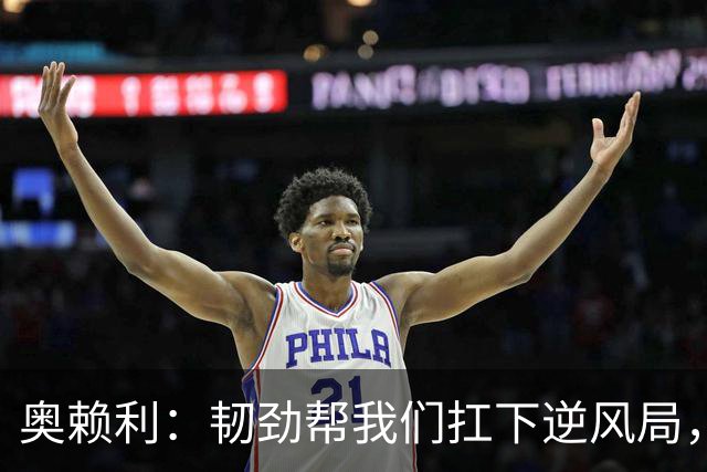 奥赖利：韧劲帮我们扛下逆风局，只要保持这种斗志没人能阻挡我们